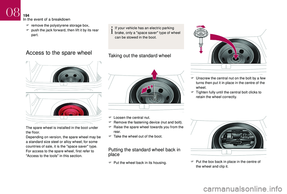 CITROEN DS4 2018  Owners Manual 194
F remove the polystyrene storage box,
F p ush the jack for ward, then lift it by its rear 
part.
Access to the spare wheel
The spare wheel is installed in the boot under 
t h e f l o o r.
Dependin