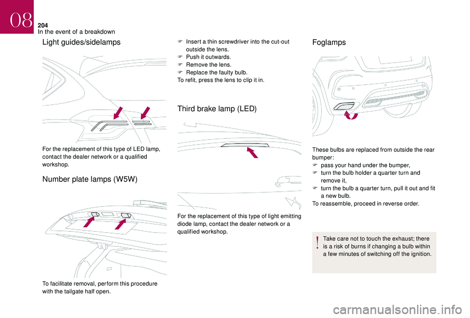 CITROEN DS4 2018  Owners Manual 204
Light guides/sidelampsNumber plate lamps (W5W)F Insert a thin screwdriver into the cut-out  outside the lens.
F
 
P
 ush it outwards.
F
 
R
 emove the lens.
F
 
R
 eplace the faulty bulb.
To refit