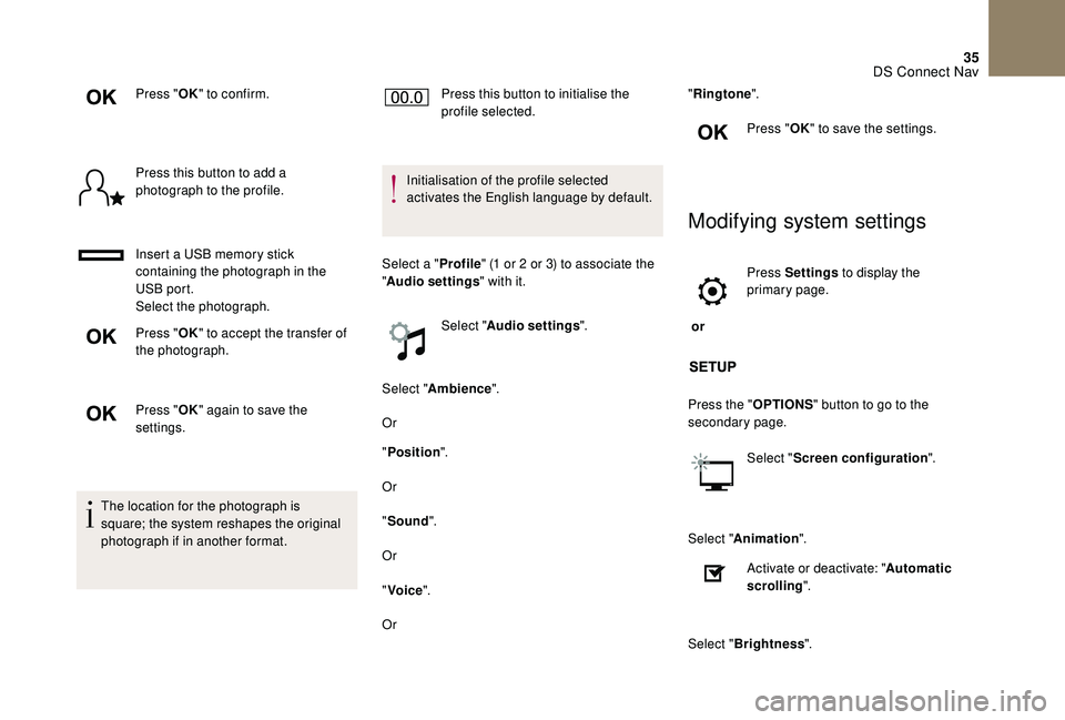 CITROEN DS4 2018  Owners Manual 35
Press "OK" to confirm.
Press this button to add a 
photograph to the profile.
Insert a USB memory stick 
containing the photograph in the 
USB port.
Select the photograph.
Press " OK