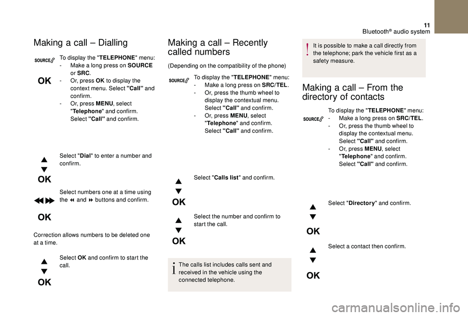 CITROEN DS4 2018  Owners Manual 11
To display the "TELEPHONE" menu:
-  M ake a long press on SOURCE  
or SRC .
-
 
O
 r, press OK  to display the 
context menu. Select "Call"  and 
confirm.
-
 
O
 r, press MENU , sel