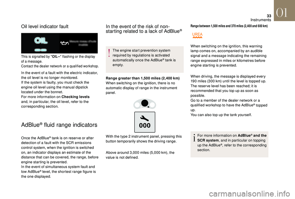 CITROEN DS4 2018  Owners Manual 33
Oil level indicator fault
This is signalled by "OIL- -" flashing or the display 
of a message.
Contact the dealer network or a qualified workshop.
In the event of a fault with the electric 