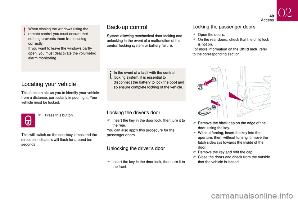 CITROEN DS4 2018 Workshop Manual 49
This will switch on the courtesy lamps and the 
direction indicators will flash for around ten 
seconds.
Back-up control
System allowing mechanical door locking and 
unlocking in the event of a mal