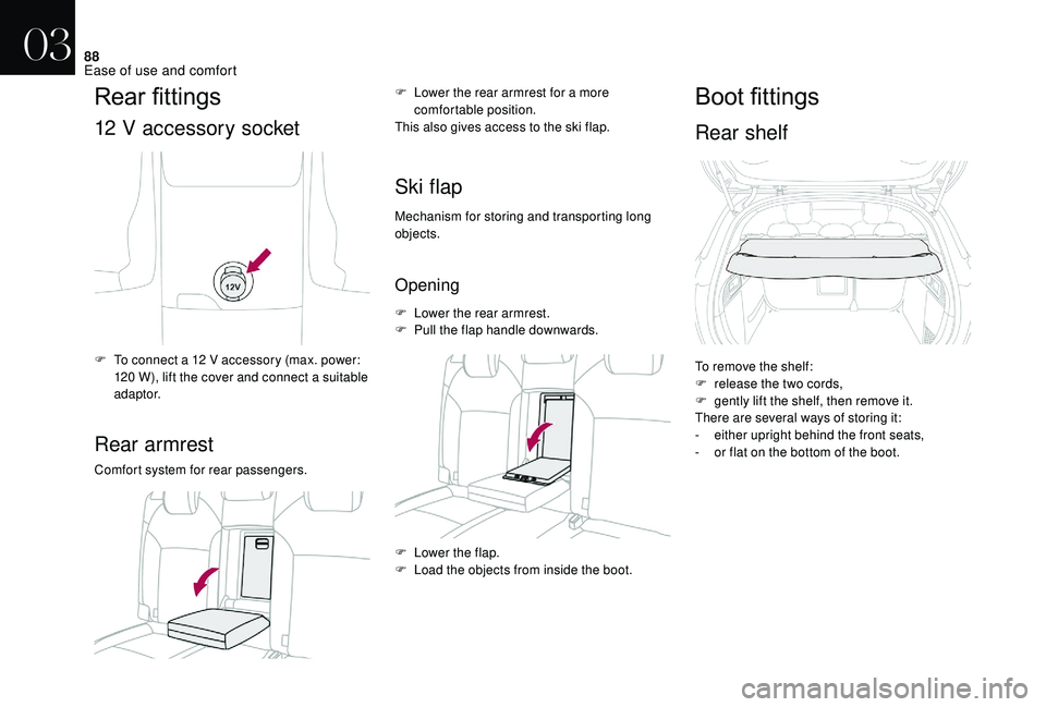 CITROEN DS4 2018 Manual Online 88
Rear	fittings
12 V accessory socket
F To connect a 12 V accessory (max. power: 120 W), lift the cover and connect a suitable 
adaptor.
Rear armrest
Comfort system for rear passengers. F  
L
 ower t