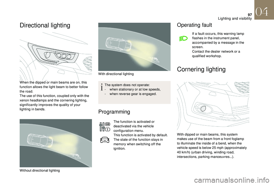 CITROEN DS4 2018 User Guide 97
Directional lighting
When the dipped or main beams are on, this
function allows the light beam to better follow
the road.
The use of this function, coupled only with the
xenon headlamps and the CITROEN DS4 2018 User Guide 97
Directional lighting
When the dipped or main beams are on, this
function allows the light beam to better follow
the road.
The use of this function, coupled only with the
xenon headlamps and the