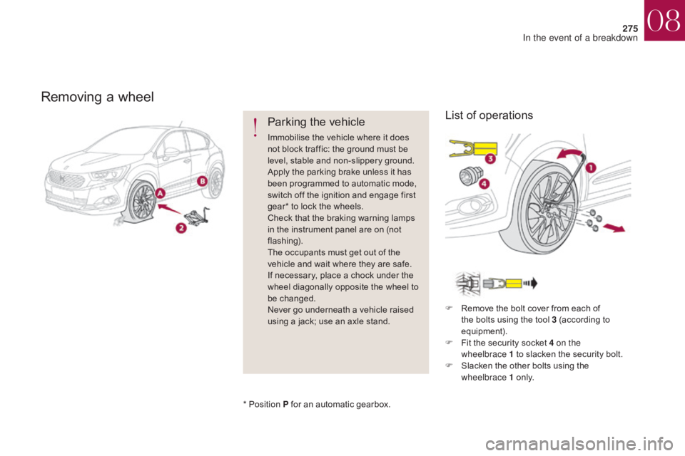 CITROEN DS4 2010  Owners Manual 275
Removing a wheel
Parking the vehicle
Immobilise the vehicle where it does 
not block traffic: the ground must be 
level, stable and non-slippery ground.
Apply the parking brake unless it has 
been