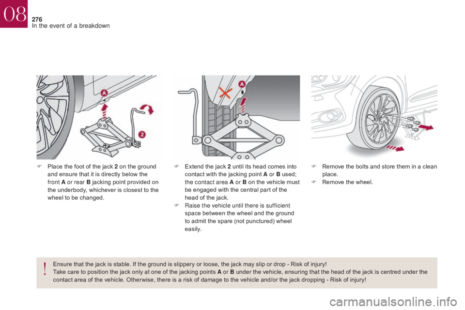 CITROEN DS4 2010  Owners Manual 276
F Place the foot of the jack 2 on the ground and ensure that it is directly below the 
front
  A or rear B jacking point provided on 
the underbody, whichever is closest to the 
wheel to be change