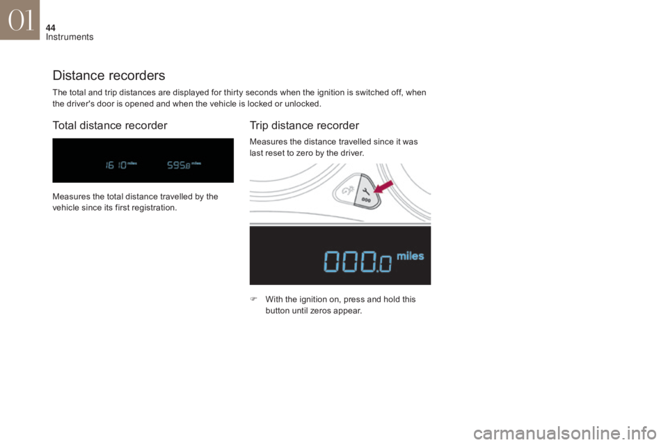 CITROEN DS4 2010 Service Manual 44
The total and trip distances are displayed for thirty seconds when the ignition is switched off, when 
the driver's door is opened and when the vehicle is locked or unlocked.
Distance recorders