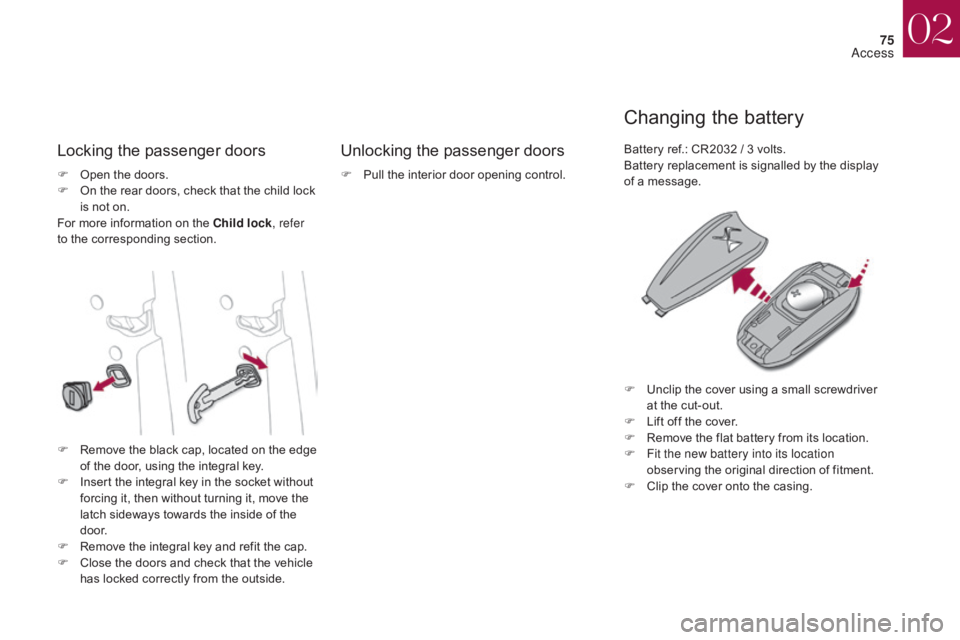 CITROEN DS4 2010 Owners Manual 75
Locking the passenger doors Unlocking the passenger doors
Changing the battery
F Open the doors.
F O n the rear doors, check that the child lock
is not on.
For more information on the Child lock , CITROEN DS4 2010 Owners Manual 75
Locking the passenger doors Unlocking the passenger doors
Changing the battery
F Open the doors.
F O n the rear doors, check that the child lock
is not on.
For more information on the Child lock ,
