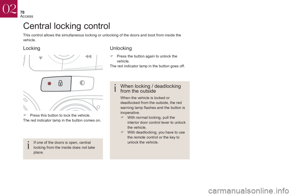 CITROEN DS4 2010  Owners Manual 78
F Press this button to lock the vehicle.
The red indicator lamp in the button comes on.
Central locking control
This control allows the simultaneous locking or unlocking of the doors and boot from 