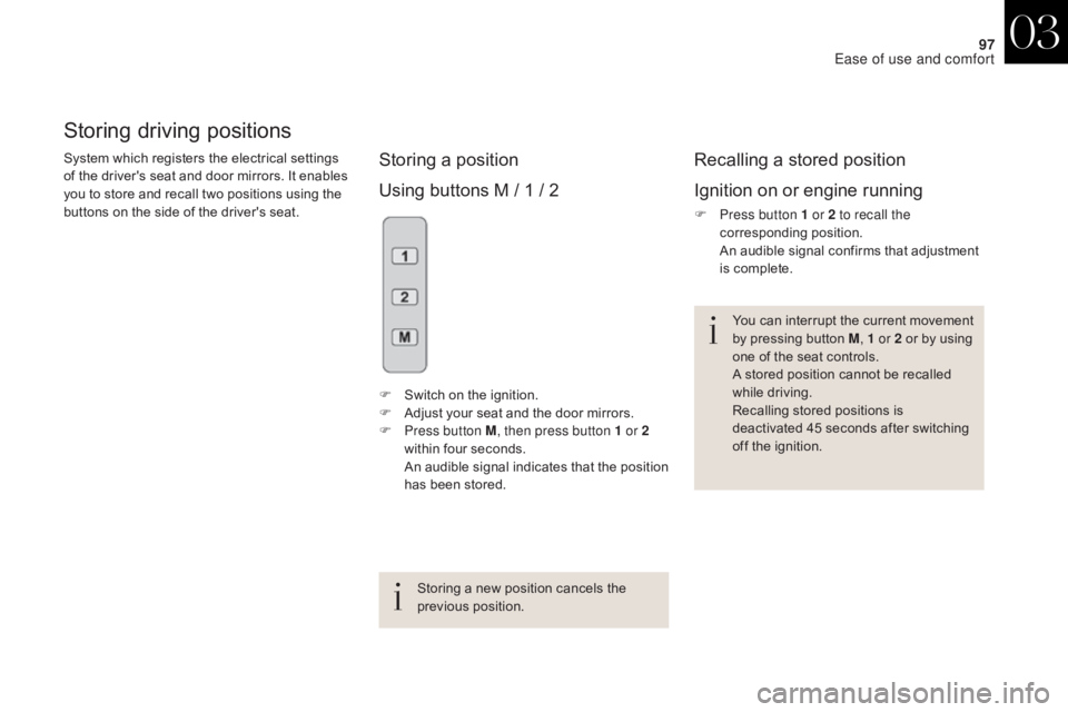 CITROEN DS4 2010  Owners Manual 97
Storing driving positions
System which registers the electrical settings 
of the driver's seat and door mirrors. It enables 
you to store and recall two positions using the 
buttons on the side