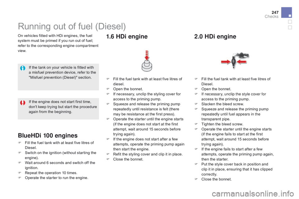 CITROEN DS5 2018  Owners Manual 247
DS5_en_Chap09_verifications_ed01-2015
On vehicles fitted with HDi engines, the fuel 
system must be primed if you run out of fuel; 
refer to the corresponding engine compartment 
view.
Running out