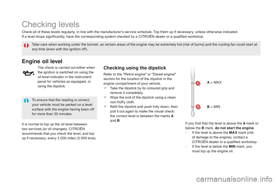 CITROEN DS5 2018  Owners Manual DS5_en_Chap09_verifications_ed01-2015
Checking levels
Take care when working under the bonnet, as certain areas of the engine may be extremely hot (risk of burns) and the cooling fan could start at 
a