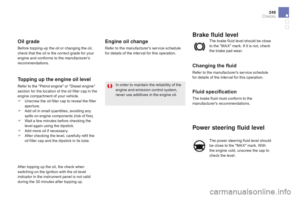 CITROEN DS5 2018  Owners Manual 249
DS5_en_Chap09_verifications_ed01-2015
Power steering fluid level
The power steering fluid level should 
be close to the "MA X" mark. With 
the engine cold, unscrew the cap to 
check the le