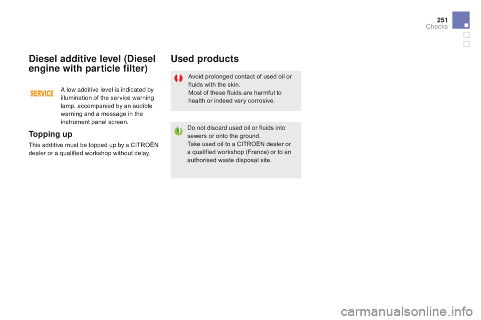 CITROEN DS5 2018  Owners Manual 251
DS5_en_Chap09_verifications_ed01-2015
Avoid prolonged contact of used oil or 
fluids with the skin.
Most of these fluids are harmful to 
health or indeed very corrosive.
Do not discard used oil or