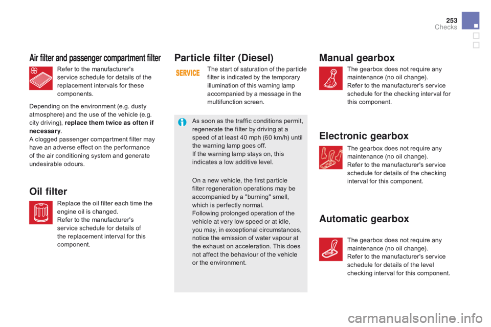 CITROEN DS5 2018  Owners Manual 253
DS5_en_Chap09_verifications_ed01-2015
Particle filter (diesel)
The start of saturation of the particle 
filter is indicated by the temporary 
illumination of this warning lamp 
accompanied by a me