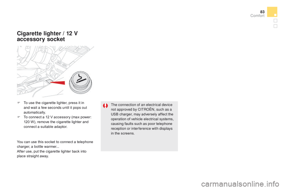 CITROEN DS5 2018  Owners Manual 83
DS5_en_Chap03_confort_ed01-2015
F To use the cigarette lighter, press it in and wait a few seconds until it pops out 
automatically.
F
 
T
 o connect a 12 V accessory (max power: 
120 W), remove th