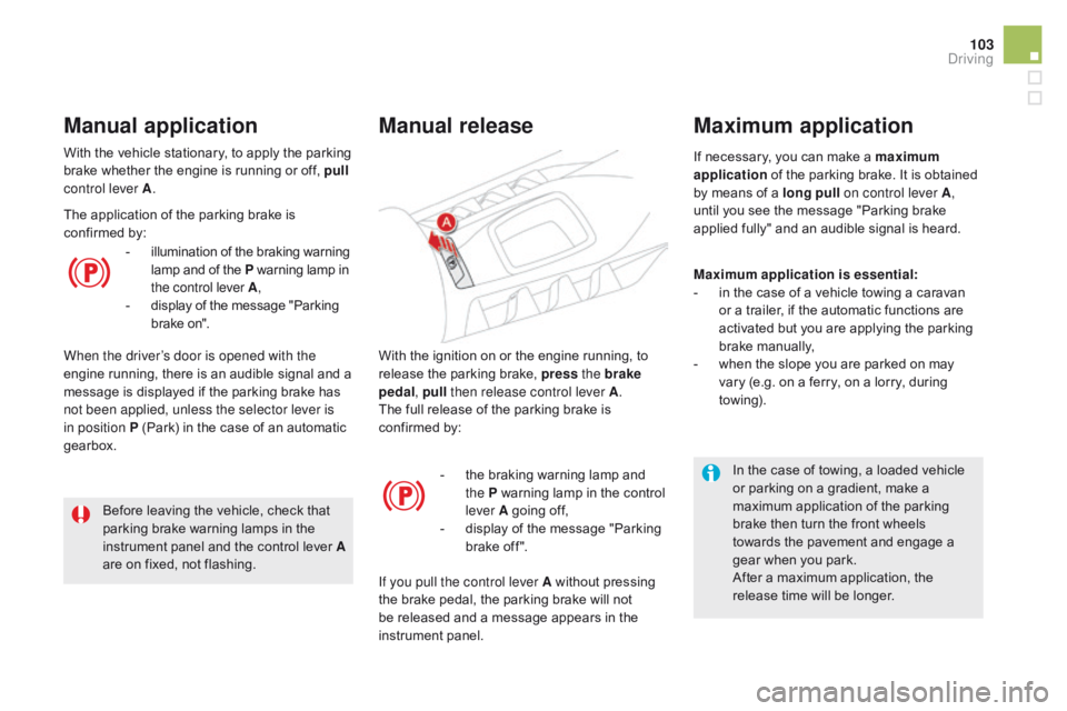 CITROEN DS5 2017  Owners Manual 103
DS5_en_Chap04_conduite_ed01-2015
With the ignition on or the engine running, to 
release the parking brake, press the brake 
pedal , pull then release control lever A .
The full release of the par