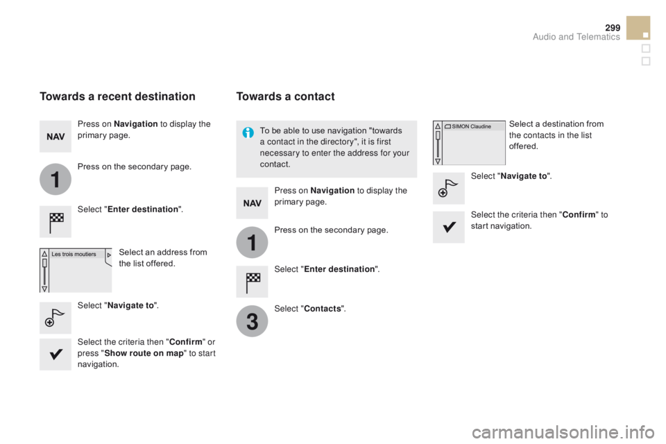 CITROEN DS5 2017 User Guide 1
1
3
299
DS5_en_Chap11c_SMEGplus_ed01-2015
Towards a recent destination
Select "Enter destination ".
Select an address from
the list offered.
Press on Navigation
to display the
primary pag CITROEN DS5 2017 User Guide 1
1
3
299
DS5_en_Chap11c_SMEGplus_ed01-2015
Towards a recent destination
Select "Enter destination ".
Select an address from
the list offered.
Press on Navigation
to display the
primary pag