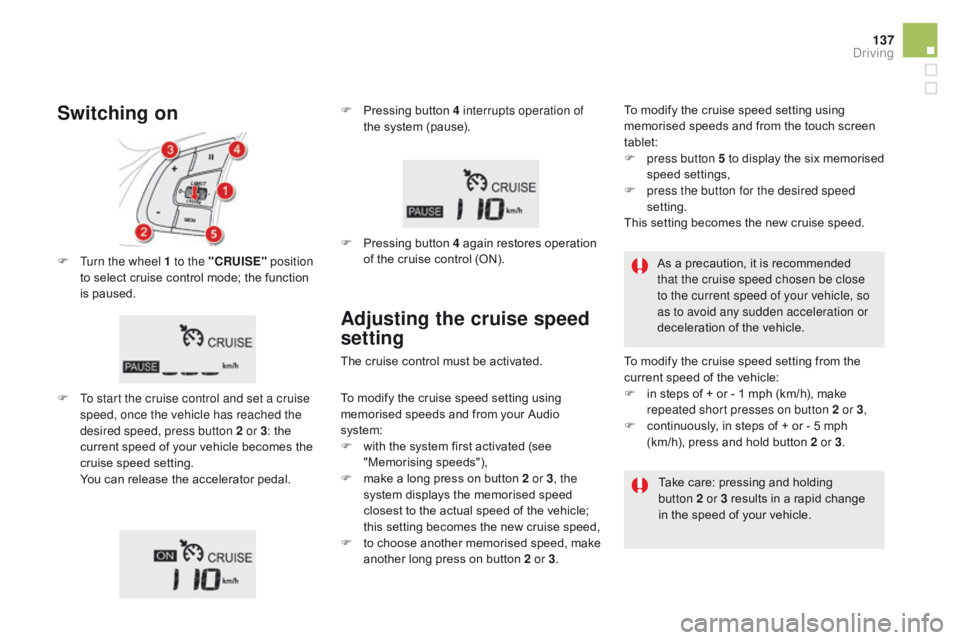 CITROEN DS5 2016 Owners Manual 137
DS5_en_Chap04_conduite_ed01-2015
F Turn the wheel 1 to the "cRUISE" position
to select cruise control mode; the function
is paused.
F
T
o start the cruise control and set a cruise
sp CITROEN DS5 2016 Owners Manual 137
DS5_en_Chap04_conduite_ed01-2015
F Turn the wheel 1 to the "cRUISE" position
to select cruise control mode; the function
is paused.
F
T
o start the cruise control and set a cruise
sp
