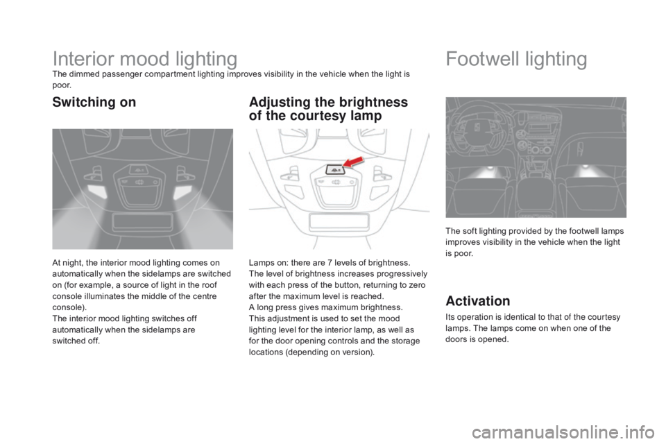 CITROEN DS5 2016  Owners Manual DS5_en_Chap05_visibilite_ed01-2015
Interior mood lightingThe dimmed passenger compartment lighting improves visibility in the vehicle when the light is 
p o o r.
At night, the interior mood lighting c