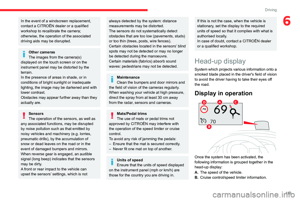 CITROEN JUMPY 2023  Owners Manual 153
Driving
6In the event of a windscreen replacement, 
contact a CITROËN dealer or a qualified 
workshop to recalibrate the camera; 
otherwise, the operation of the associated 
driving aids may be d