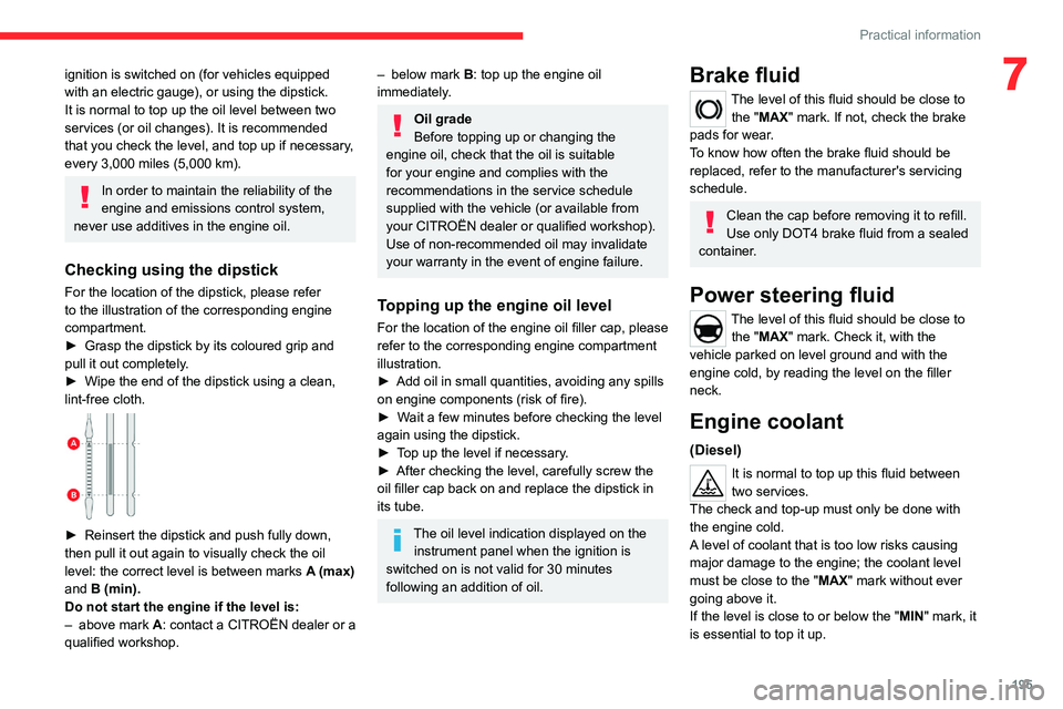 CITROEN JUMPY 2023  Owners Manual 195
Practical information
7ignition is switched on (for vehicles equipped 
with an electric gauge), or using the dipstick.
It is normal to top up the oil level between two 
services (or oil changes). 