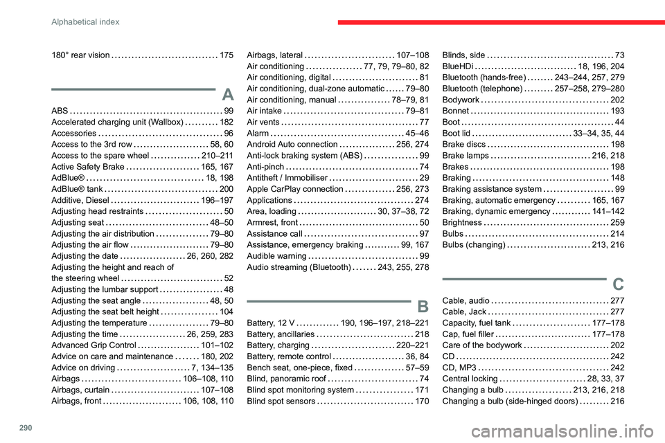 CITROEN JUMPY 2022 Owners Manual 290
Alphabetical index
180° rear vision 175
A
ABS 99
Accelerated charging unit (Wallbox)
182
Accessories
96
Access to the 3rd row
58, 60
Access to the spare wheel
210–211
CITROEN JUMPY 2022 Owners Manual 290
Alphabetical index
180° rear vision 175
A
ABS 99
Accelerated charging unit (Wallbox)
182
Accessories
96
Access to the 3rd row
58, 60
Access to the spare wheel
210–211