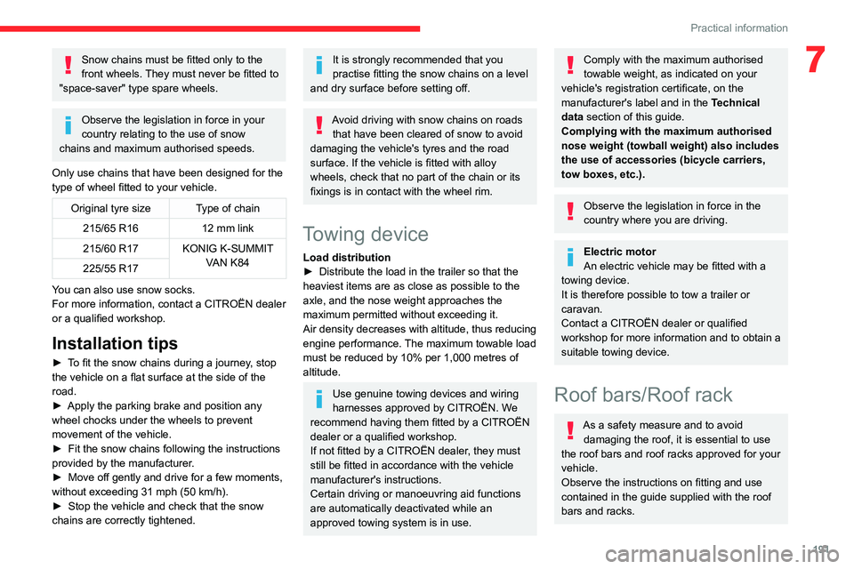 CITROEN JUMPY 2017  Owners Manual 191
Practical information
7Snow chains must be fitted only to the 
front wheels. They must never be fitted to 
"space-saver" type spare wheels.
Observe the legislation in force in your 
countr