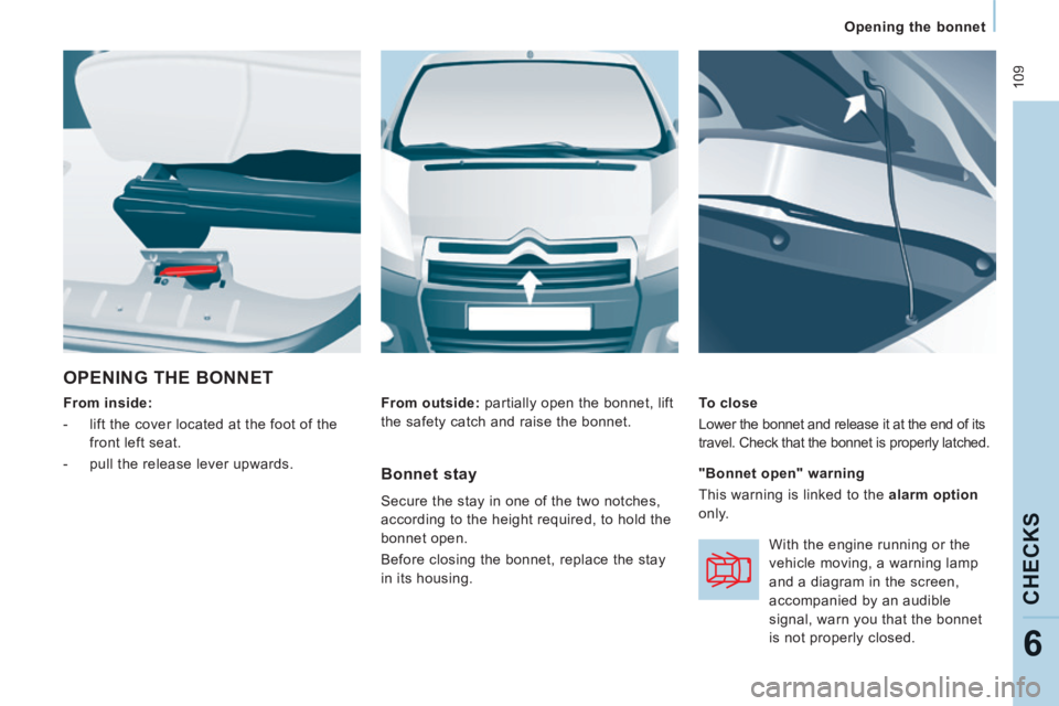 CITROEN JUMPY 2015  Owners Manual  109
   Opening  the  bonnet   
CHECKS
6
 OPENING THE BONNET 
  From inside:  
   -   lift the cover located at the foot of the  front left seat. 
  -   pull the release lever upwards.     To  close 

