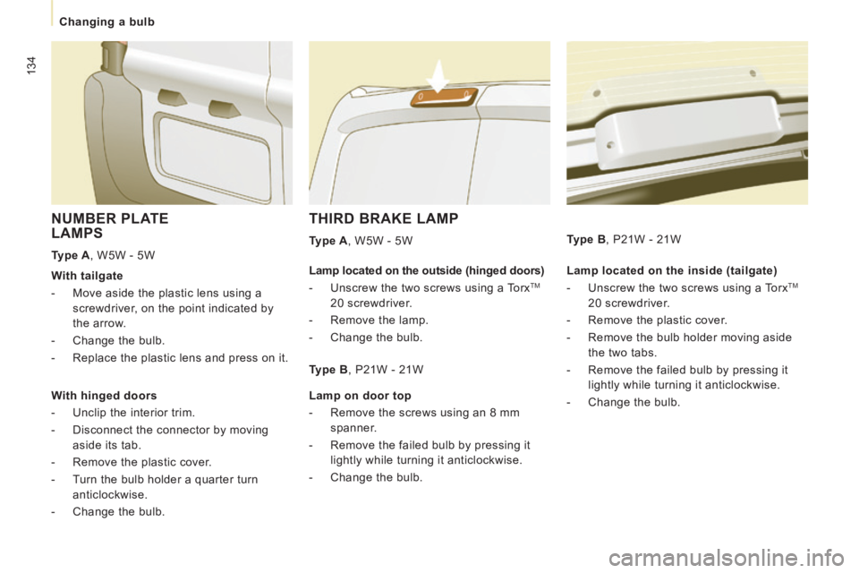 CITROEN JUMPY 2015 Owners Manual 134
Changing a bulb
THIRD BRAKE LAMP
Type A , W5W - 5W
NUMBER PLATE LAMPS
Type A , W5W - 5W Lamp located on the inside (tailgate)
- Unscrew the two screws using a Torx
TM
20 scr CITROEN JUMPY 2015 Owners Manual 134
Changing a bulb
THIRD BRAKE LAMP
Type A , W5W - 5W
NUMBER PLATE LAMPS
Type A , W5W - 5W Lamp located on the inside (tailgate)
- Unscrew the two screws using a Torx
TM
20 scr
