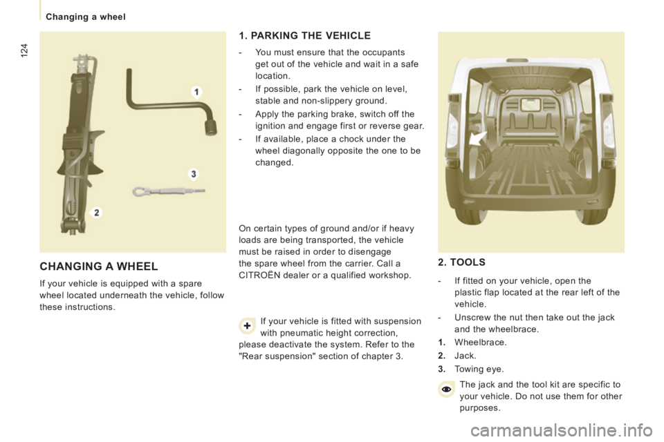 CITROEN JUMPY 2009  Owners Manual 124
Changing a wheel
 CHANGING  A  WHEEL 
 If your vehicle is equipped with a spare 
wheel located underneath the vehicle, follow 
these instructions. 
  1. PARKING THE VEHICLE 
   -   You must ensure