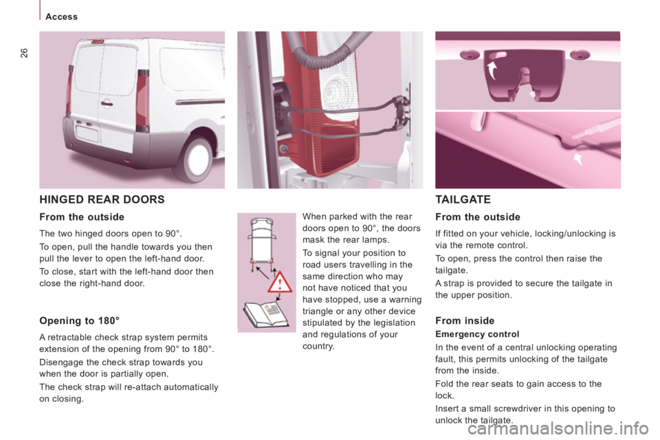 CITROEN JUMPY 2009  Owners Manual 26
Access
 HINGED REAR DOORS 
 When parked with the rear 
doors open to 90°, the doors 
mask the rear lamps. 
 To signal your position to 
road users travelling in the 
same direction who may 
not ha