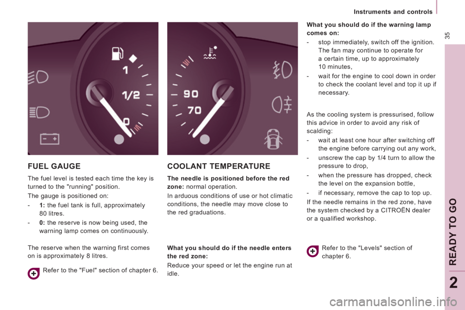 CITROEN JUMPY 2009 Owners Guide  35
   Instruments  and  controls   
READY TO GO
2
 FUEL  GAUGE 
 The fuel level is tested each time the key is 
turned to the "running" position. 
 The gauge is positioned on: 
   -    1:  the fuel t