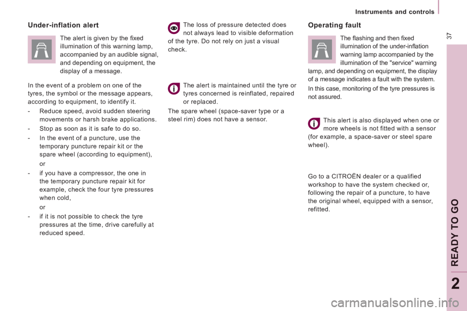 CITROEN JUMPY 2009 Owners Guide  37
   Instruments  and  controls   
READY TO GO
2
  Under-inflation  alert 
   The alert is given by the ﬁ xed 
illumination of this warning lamp, 
accompanied by an audible signal, 
and depending 