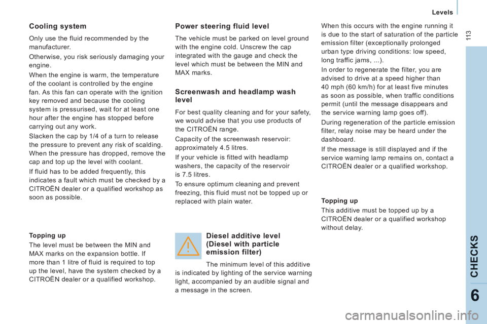 CITROEN JUMPY 2008  Owners Manual  11 3
   Levels   
CHECKS
6
  Cooling  system 
 Only use the fluid recommended by the 
manufacturer. 
 Otherwise, you risk seriously damaging your 
engine. 
 When the engine is warm, the temperature 
