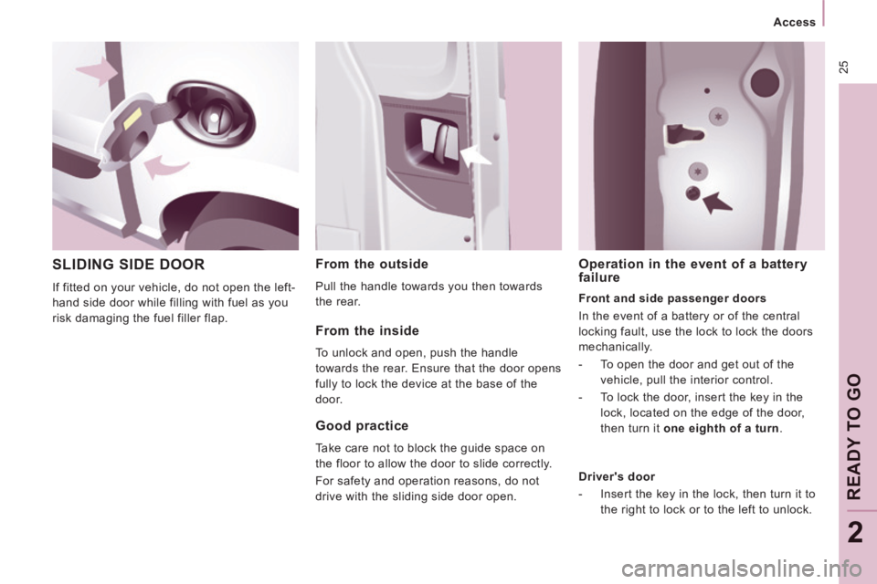 CITROEN JUMPY 2008 Owners Manual  25
   Access   
READY TO GO
2
 SLIDING SIDE DOOR 
 If fitted on your vehicle, do not open the left-
hand side door while filling with fuel as you 
risk damaging the fuel filler flap. 
  From  the  ou