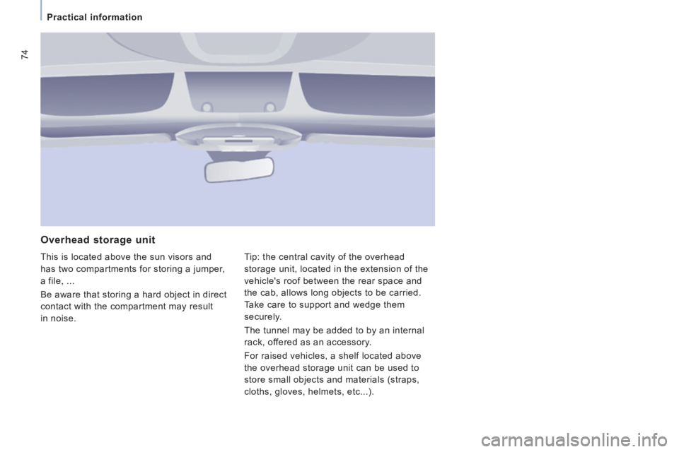 CITROEN JUMPY 2008 Manual PDF 74
Practical information
  Overhead  storage  unit 
 This is located above the sun visors and 
has two compartments for storing a jumper, 
a file, ... 
 Be aware that storing a hard object in direct 
