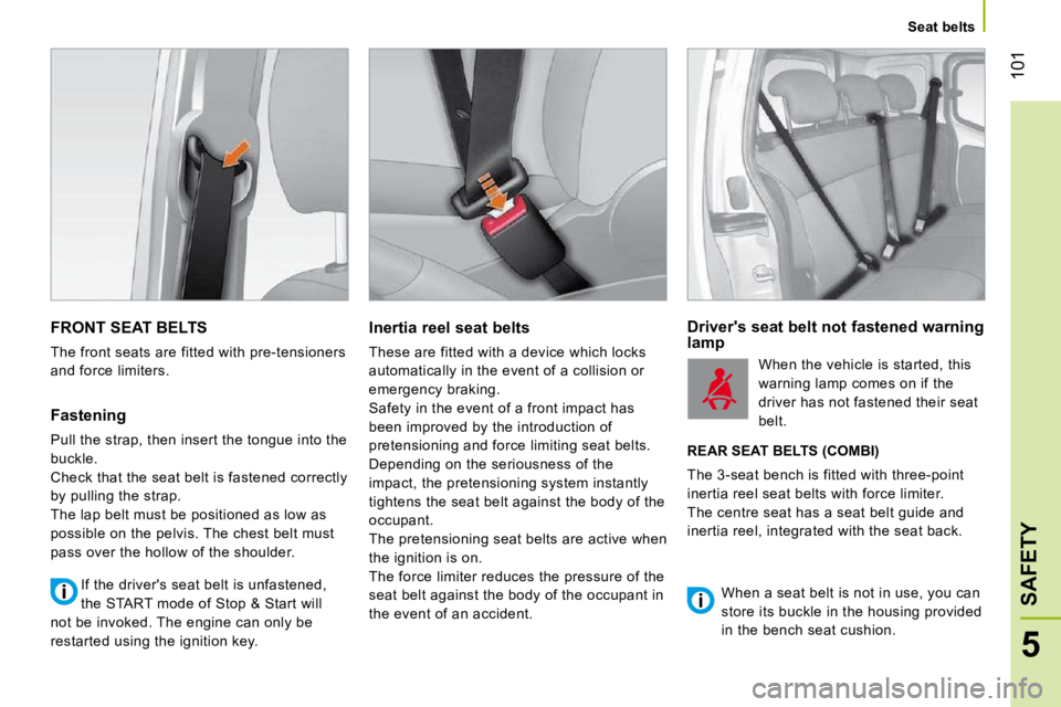 CITROEN NEMO 2010 User Guide 101
5
SAFETY
Seat belts
FRONT SEAT BELTS
The front seats are fitted with pre-tensioners
and force limiters.
Fastening
Pull the strap, then insert the tongue into the
buckle.
Chec CITROEN NEMO 2010 User Guide 101
5
SAFETY
Seat belts
FRONT SEAT BELTS
The front seats are fitted with pre-tensioners
and force limiters.
Fastening
Pull the strap, then insert the tongue into the
buckle.
Chec