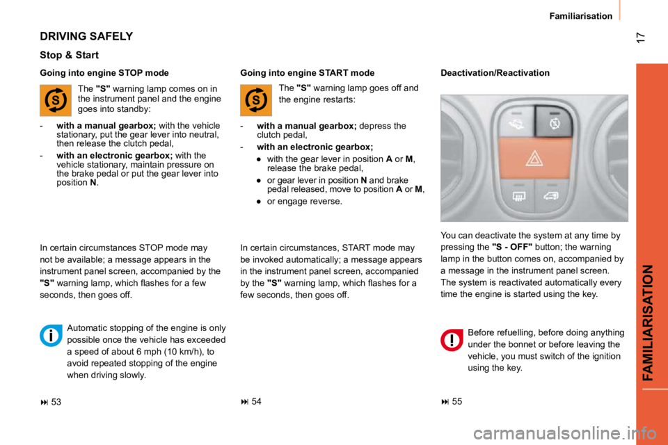 CITROEN NEMO 2010  Owners Manual 17
FAMILIARISATION
Familiarisation
  Going into engine STOP mode 
  Stop & Start 
   -    with a manual gearbox;   depress the 
clutch pedal, 
  -     with an electronic gearbox;   
� � � 
