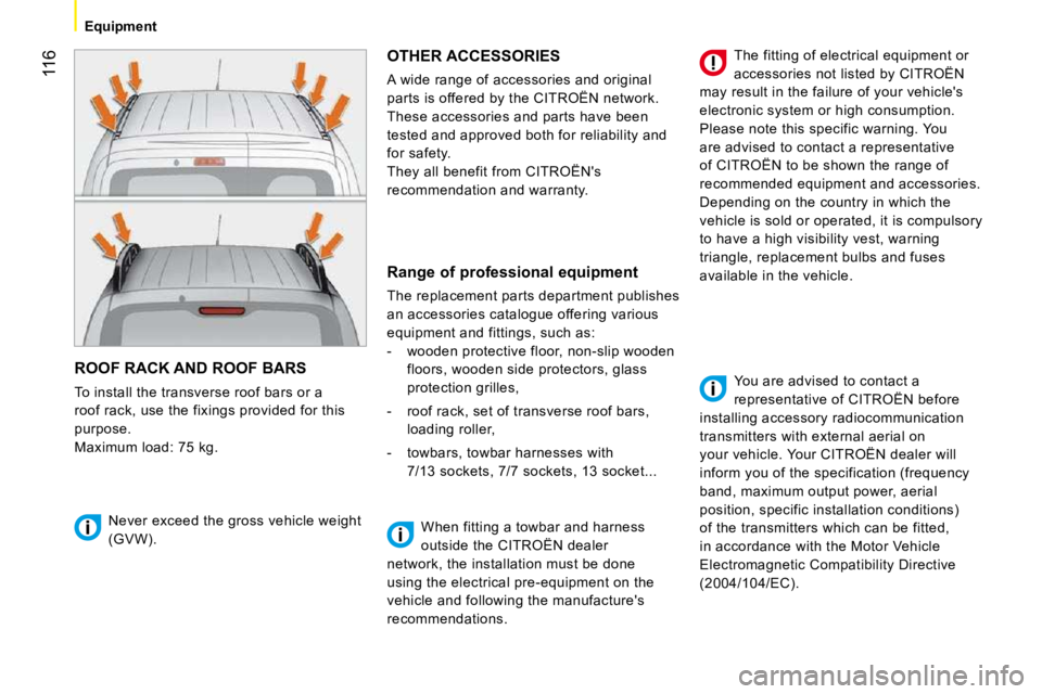 CITROEN NEMO 2010 Owners Manual 116
Equipment
ROOF RACK AND ROOF BARS
To install the transverse roof bars or a
roof rack, use the fixings provided for this
purpose.
Maximum load: 75 kg.
OTHER ACCESSORIES
A wide range of CITROEN NEMO 2010 Owners Manual 116
Equipment
ROOF RACK AND ROOF BARS
To install the transverse roof bars or a
roof rack, use the fixings provided for this
purpose.
Maximum load: 75 kg.
OTHER ACCESSORIES
A wide range of