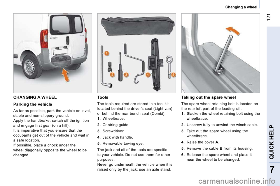 CITROEN NEMO 2010 Owners Manual 121
7
QUICK HELP
Changing a wheel
CHANGING A WHEEL
Parking the vehicle
As far as possible, park the vehicle on level,
stable and non-slippery ground.
Apply the handbrake, switch off CITROEN NEMO 2010 Owners Manual 121
7
QUICK HELP
Changing a wheel
CHANGING A WHEEL
Parking the vehicle
As far as possible, park the vehicle on level,
stable and non-slippery ground.
Apply the handbrake, switch off
