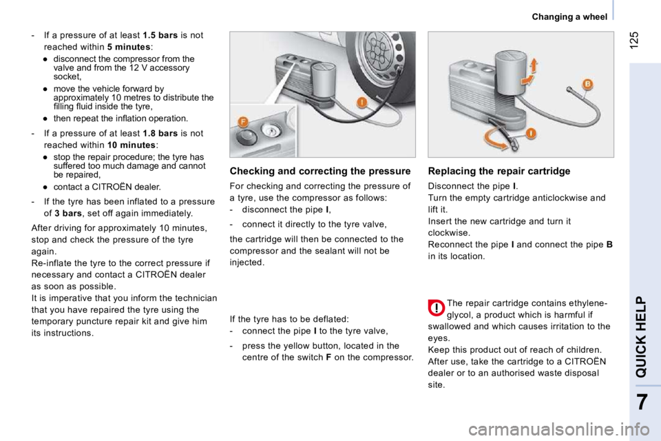 CITROEN NEMO 2010  Owners Manual 125
7
QUICK HELP 
   Changing a wheel   
   -   If a pressure of at least   1.5 bars  is not 
reached within   5 minutes : 
� � � 