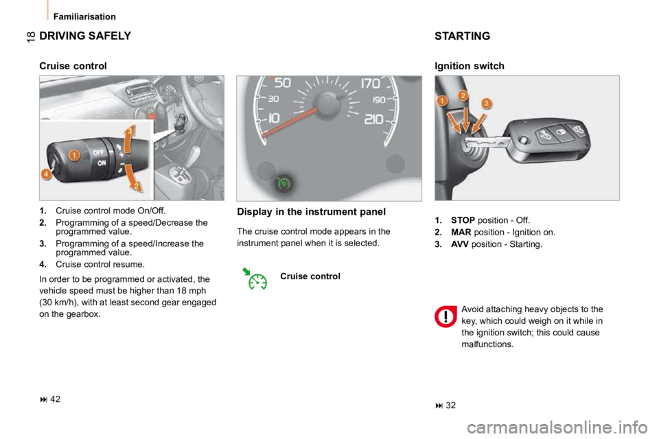 CITROEN NEMO 2010  Owners Manual 18
 Familiarisation 
 DRIVING SAFELY 
   
1.      STOP   position - Off. 
  
2.      MAR   position - Ignition on. 
  
3.      AVV   position - Starting.  
  Ignition switch 
 STARTING 
� �A�v�o�i�d� 