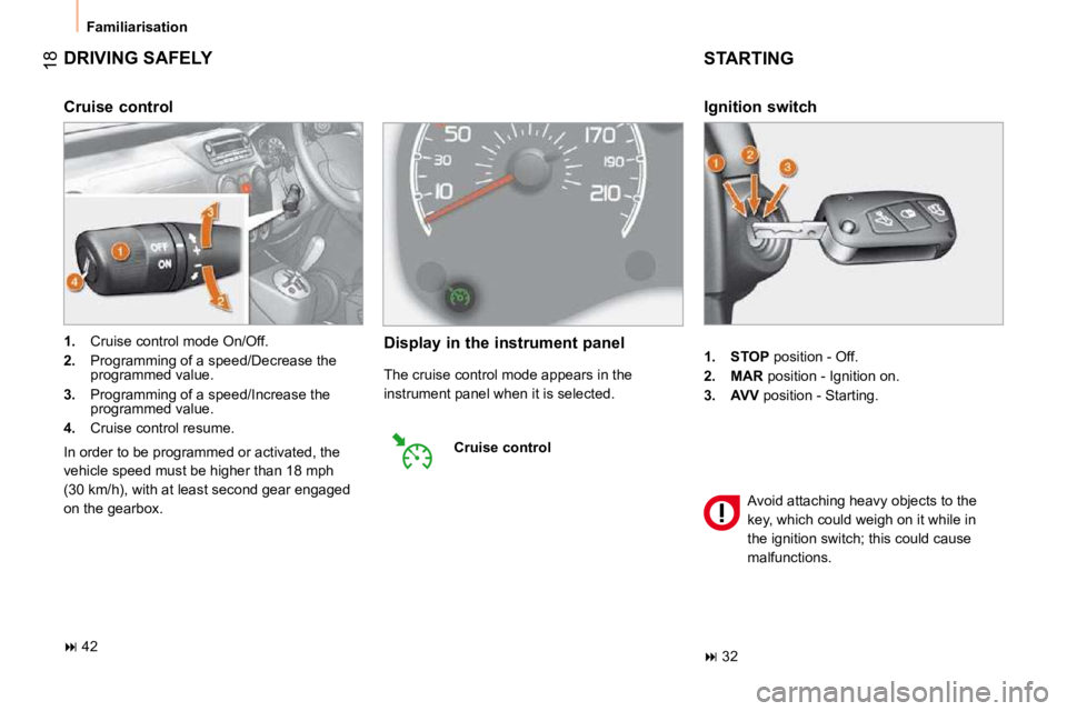 CITROEN NEMO 2010 User Guide 18
 Familiarisation 
 DRIVING SAFELY 
   
1.      STOP   position - Off. 
  
2.      MAR   position - Ignition on. 
  
3.      AVV   position - Starting.  
  Ignition switch 
 STARTING 
� �A�v�o�i�d� 
