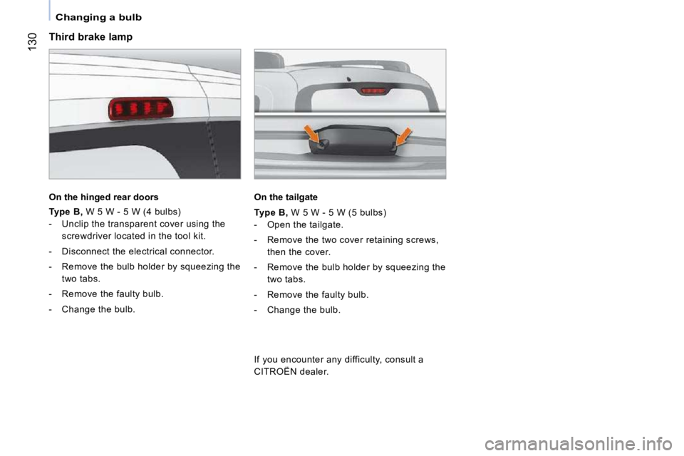 CITROEN NEMO 2010 Owners Manual 130
Changing a bulb
Third brake lamp
On the hinged rear doors
Type B , W 5 W - 5 W (4 bulbs)
- Unclip the transparent cover using the screwdriver located in the tool kit.
CITROEN NEMO 2010 Owners Manual 130
Changing a bulb
Third brake lamp
On the hinged rear doors
Type B , W 5 W - 5 W (4 bulbs)
- Unclip the transparent cover using the screwdriver located in the tool kit.