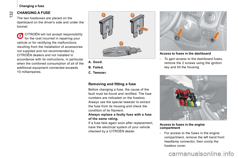 CITROEN NEMO 2010 Owners Manual 132
Changing a fuse
CHANGING A FUSE
The two fuseboxes are placed on the
dashboard on the drivers side and under the
bonnet. Removing and fitting a fuse
Before changing a fuse, the ca CITROEN NEMO 2010 Owners Manual 132
Changing a fuse
CHANGING A FUSE
The two fuseboxes are placed on the
dashboard on the drivers side and under the
bonnet. Removing and fitting a fuse
Before changing a fuse, the ca