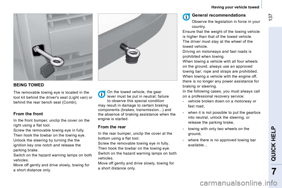 CITROEN NEMO 2010 Service Manual 137
7
QUICK HELP
Having your vehicle towed
BEING TOWED
The removable towing eye is located in the
tool kit behind the drivers seat (Light van) or
behind the rear bench seat (Combi).
CITROEN NEMO 2010 Service Manual 137
7
QUICK HELP
Having your vehicle towed
BEING TOWED
The removable towing eye is located in the
tool kit behind the drivers seat (Light van) or
behind the rear bench seat (Combi).