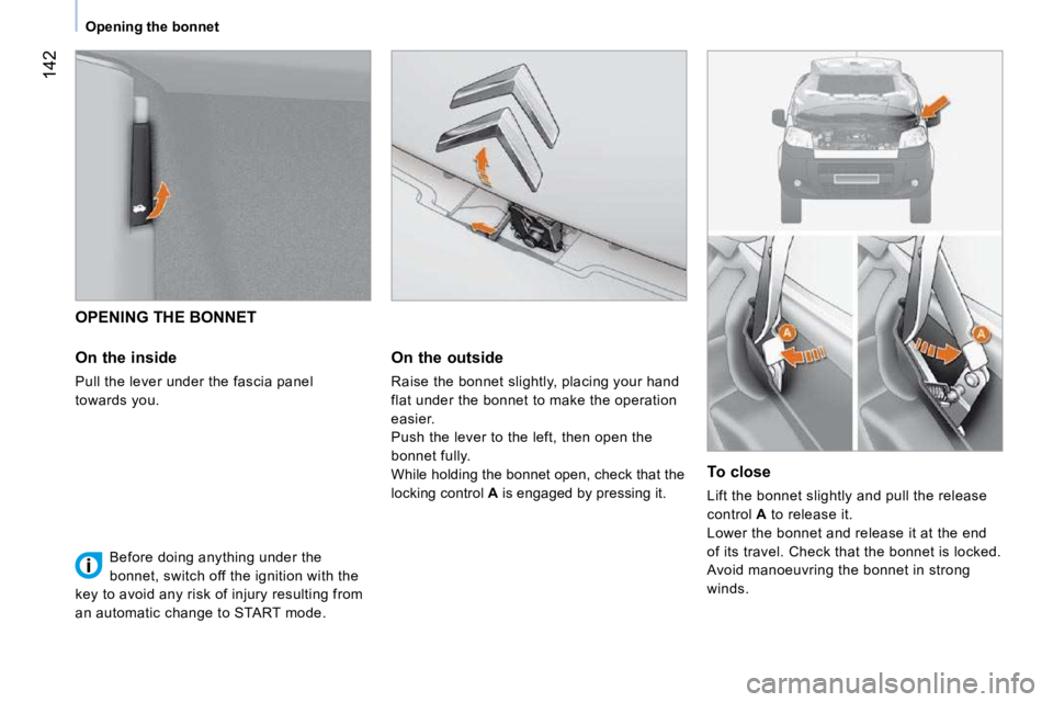 CITROEN NEMO 2010  Owners Manual 142
   Opening the bonnet   
   OPENING THE BONNET  
  On the inside  
 Pull the lever under the fascia panel  
towards you.     On the outside  
 Raise the bonnet slightly, placing your hand  
flat u