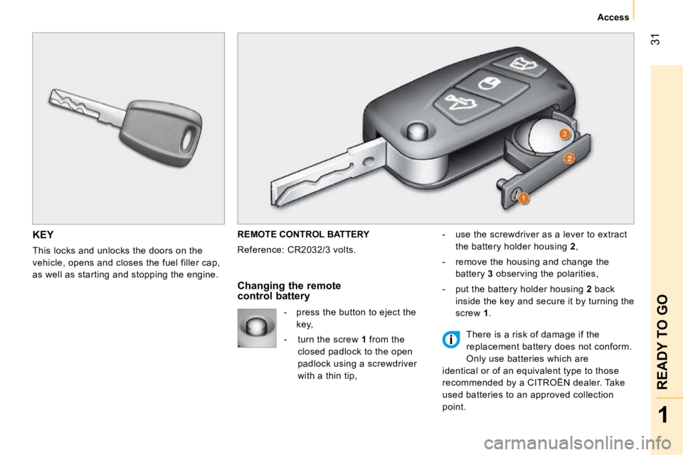 CITROEN NEMO 2010 Owners Manual 31
1
READY TO GO
Access
KEY
This locks and unlocks the doors on the
vehicle, opens and closes the fuel filler cap,
as well as starting and stopping the engine. REMOTE CONTROL BATTERY
Referen CITROEN NEMO 2010 Owners Manual 31
1
READY TO GO
Access
KEY
This locks and unlocks the doors on the
vehicle, opens and closes the fuel filler cap,
as well as starting and stopping the engine. REMOTE CONTROL BATTERY
Referen
