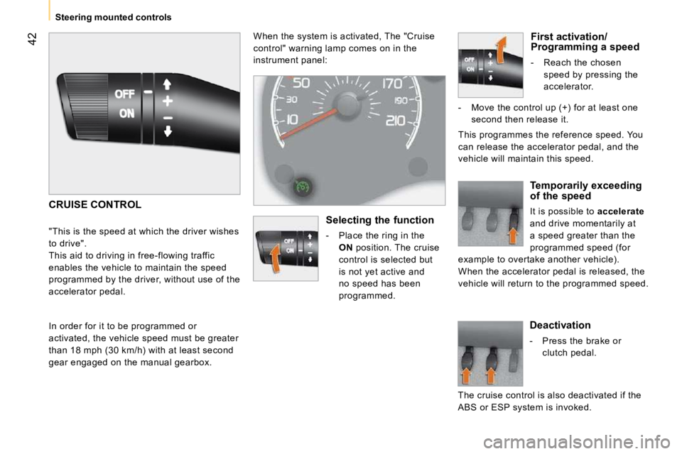 CITROEN NEMO 2010  Owners Manual 42
   Steering mounted controls    When the system is activated, The "Cruise  
control" warning lamp comes on in the 
instrument panel: 
 CRUISE CONTROL 
 "This is the speed at which the driver wishes